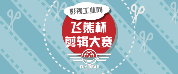 影视工业网 飞熊杯剪辑大赛十强出炉,喊你投票