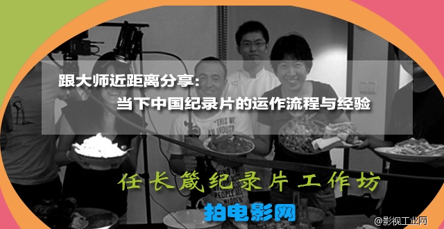 跟大师近距离分享当下中国纪录片的运作流程与经验：