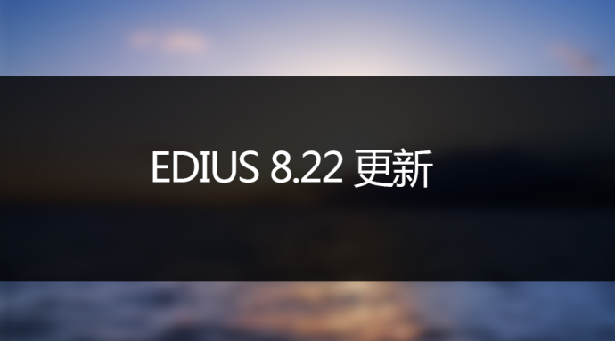 EDIUS 8.22 更新项目说明