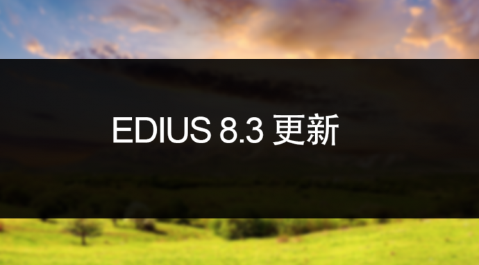 EDIUS 8.3更新​
