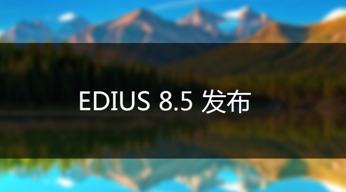 EDIUS 8.5来袭