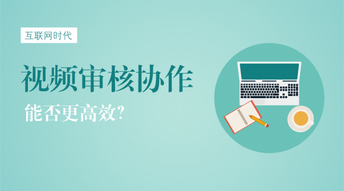 互联网时代，视频审核协作能否更高效？