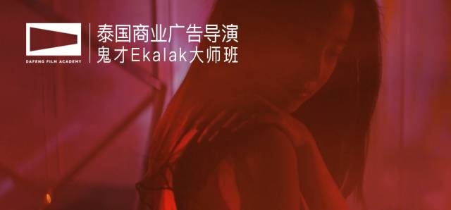 泰国“女神推手”鬼才广告导演Ekalak大师班课程内容公布