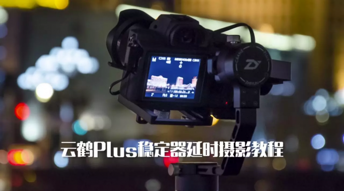 云鹤Plus电子三轴稳定器拍摄延时摄影教程