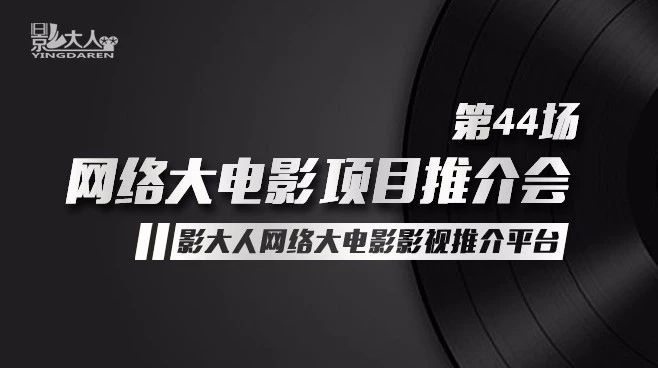 影大人第44场网络大电影推介会路演项目征集！